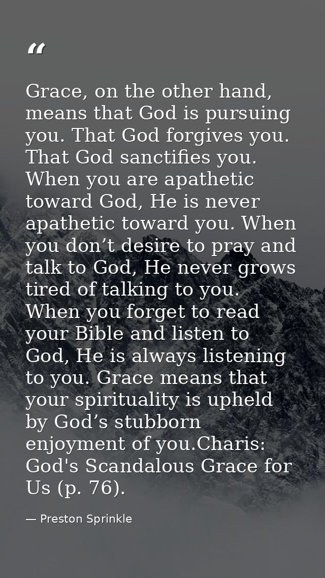 Grace, on the other hand, means that God is pursuing you. That God forgives you. That God sanctifies you. When you are a — Preston Sprinkle