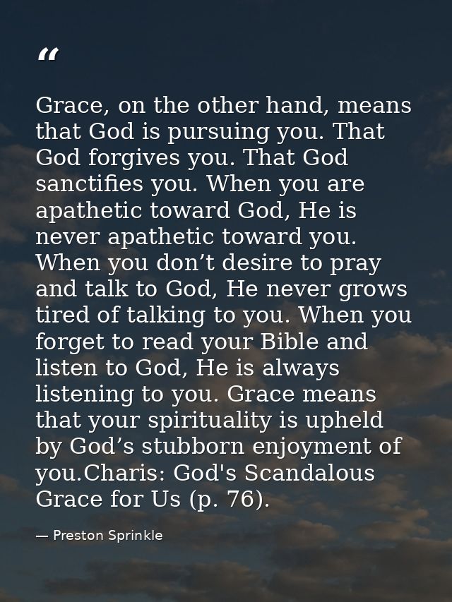 Grace, on the other hand, means that God is pursuing you. That God forgives you. That God sanctifies you. When you are a — Preston Sprinkle