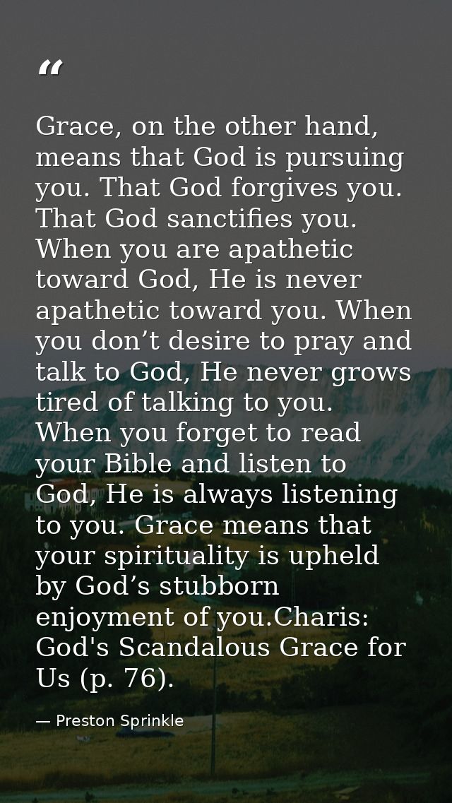 Grace, on the other hand, means that God is pursuing you. That God forgives you. That God sanctifies you. When you are a — Preston Sprinkle