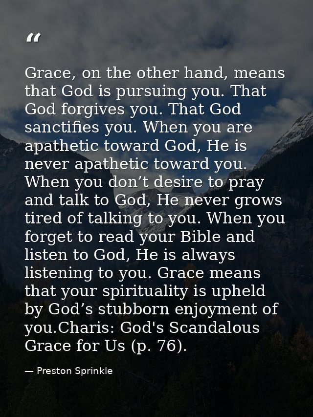 Grace, on the other hand, means that God is pursuing you. That God forgives you. That God sanctifies you. When you are a — Preston Sprinkle