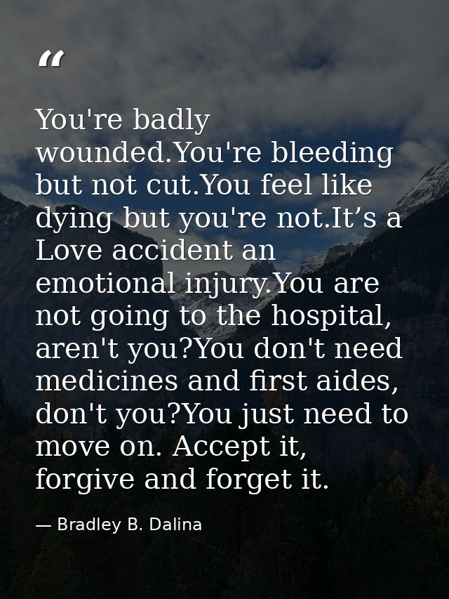 You're badly wounded.You're bleeding but not cut.You feel like dying but you're not.It’s a Love accident an emotional in — Bradley B. Dalina