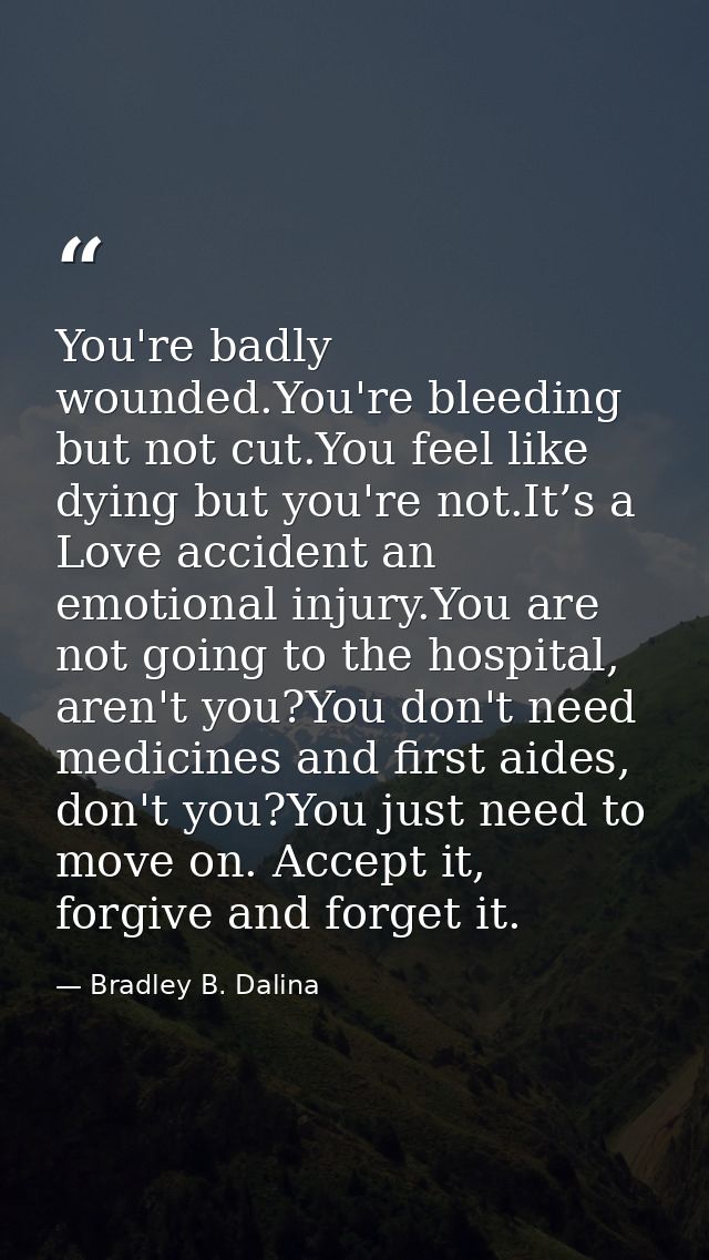You're badly wounded.You're bleeding but not cut.You feel like dying but you're not.It’s a Love accident an emotional in — Bradley B. Dalina
