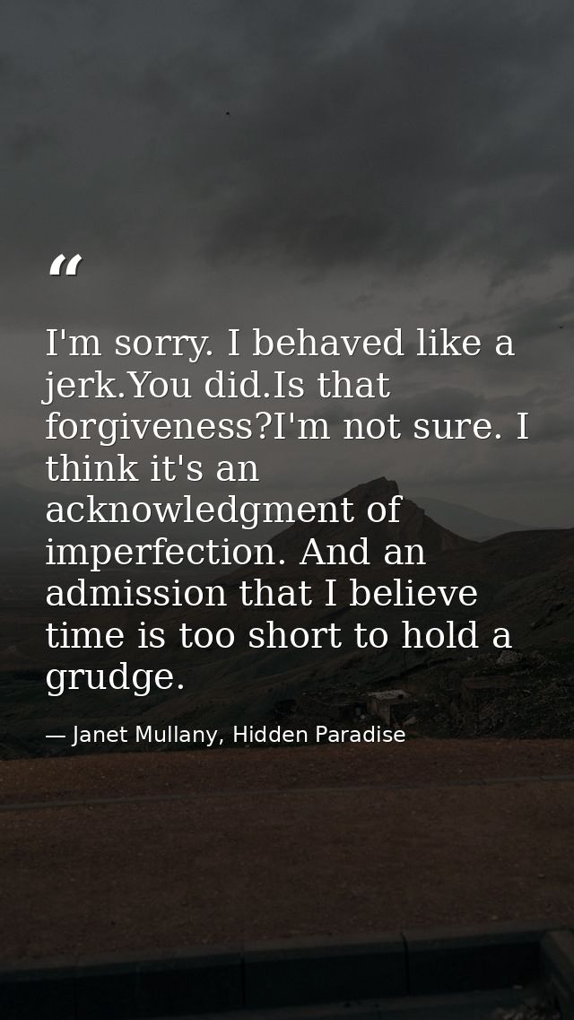 I'm sorry. I behaved like a jerk.You did.Is that forgiveness?I'm not sure. I think it's an acknowledgment of imperfectio — Janet Mullany, Hidden Paradise