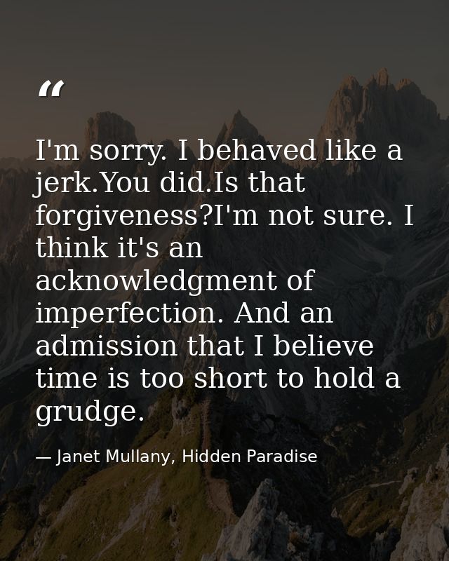 I'm sorry. I behaved like a jerk.You did.Is that forgiveness?I'm not sure. I think it's an acknowledgment of imperfectio — Janet Mullany, Hidden Paradise