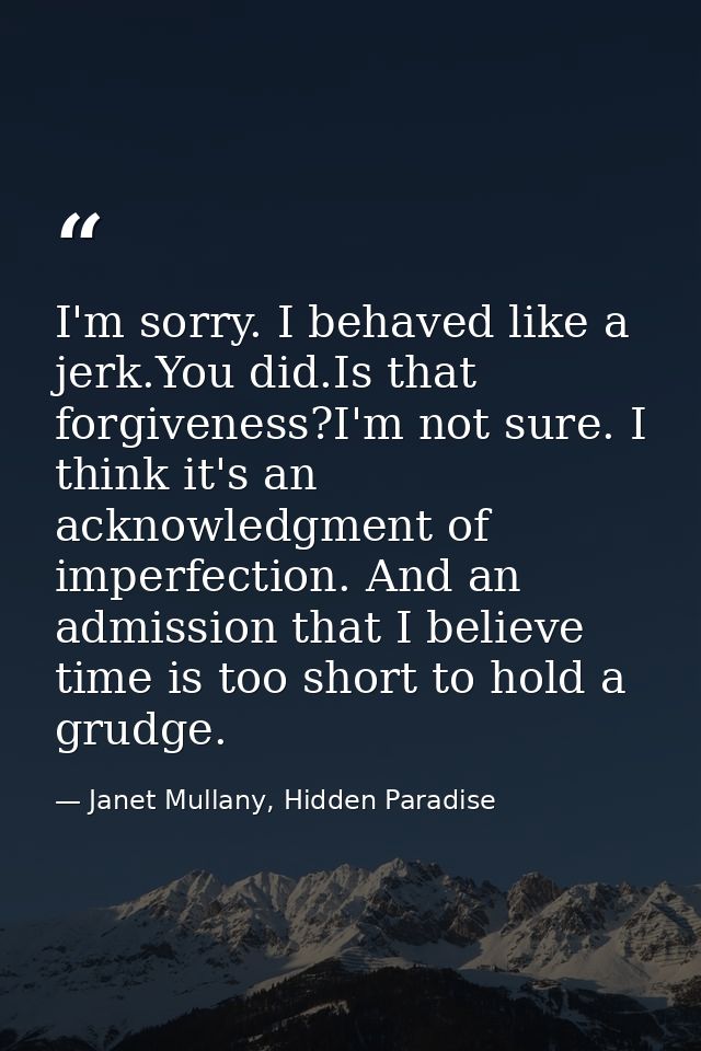 I'm sorry. I behaved like a jerk.You did.Is that forgiveness?I'm not sure. I think it's an acknowledgment of imperfectio — Janet Mullany, Hidden Paradise