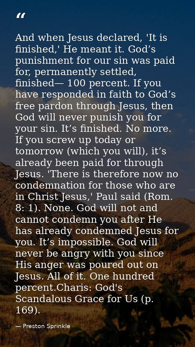 And when Jesus declared, 'It is finished,' He meant it. God’s punishment for our sin was paid for, permanently settled,  — Preston Sprinkle