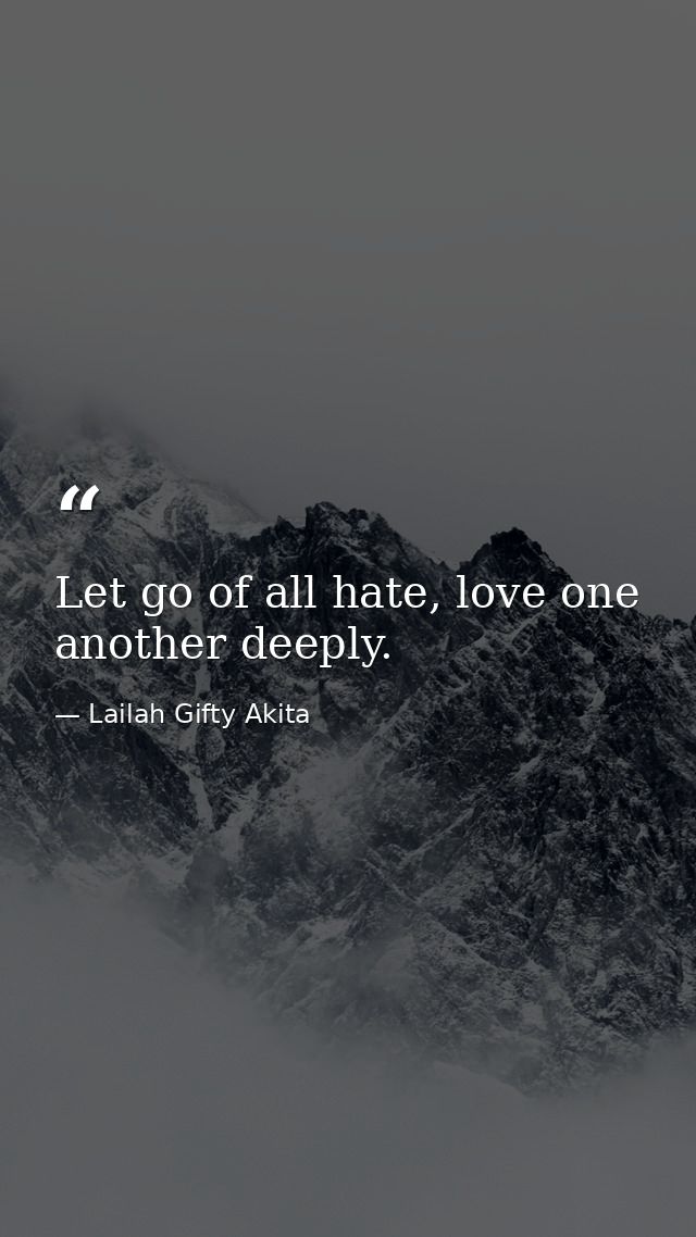 Let go of all hate, love one another deeply. — Lailah Gifty Akita