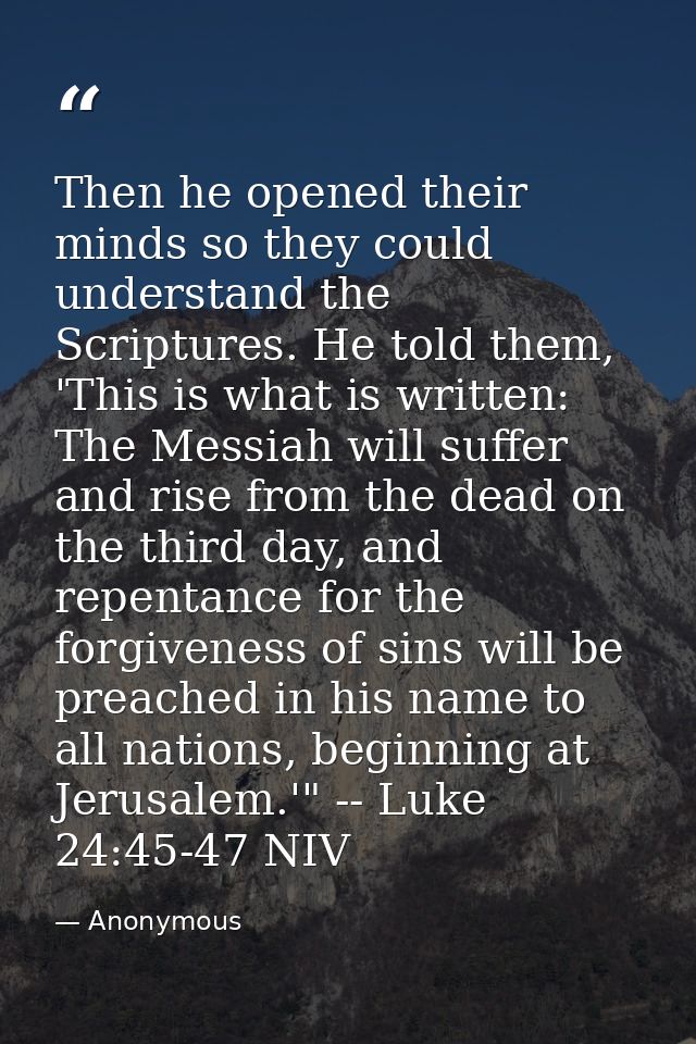 Then he opened their minds so they could understand the Scriptures. He told them, 'This is what is written: The Messiah  — Anonymous