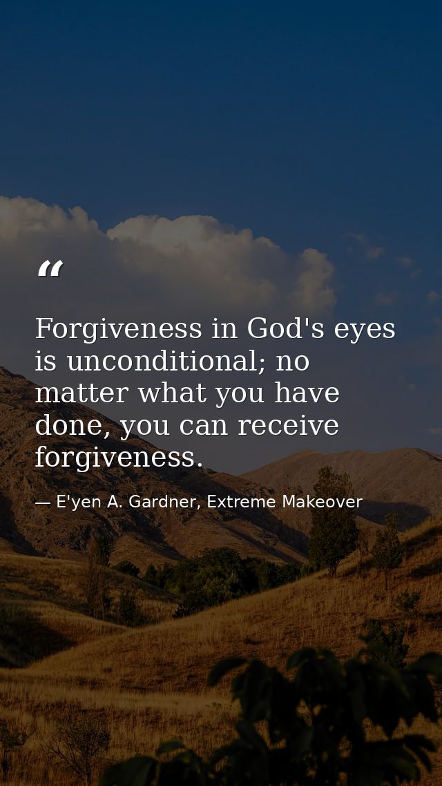 Forgiveness in God's eyes is unconditional; no matter what you have done, you can receive forgiveness. — E'yen A. Gardner, Extreme Makeover