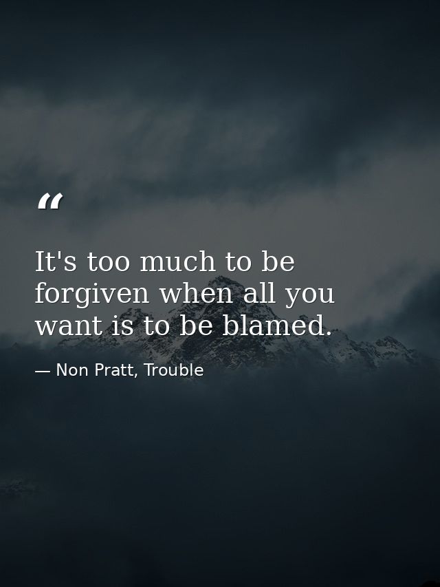 It's too much to be forgiven when all you want is to be blamed. — Non Pratt, Trouble