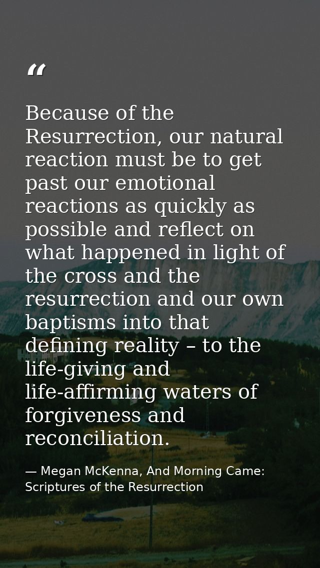 Because of the Resurrection, our natural reaction must be to get past our emotional reactions as quickly as possible and — Megan McKenna, And Morning Came: Scriptures of the Resurrection