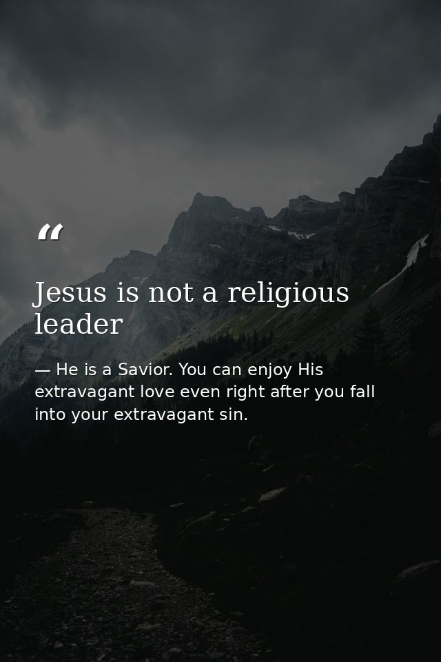 Jesus is not a religious leader — He is a Savior. You can enjoy His extravagant love even right after you fall into your extravagant sin.