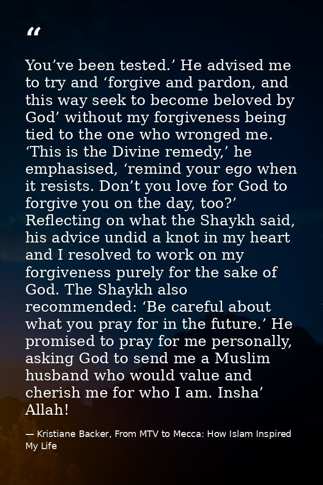You’ve been tested.’ He advised me to try and ‘forgive and pardon, and this way seek to become beloved by God’ without m — Kristiane Backer, From MTV to Mecca: How Islam Inspired My Life
