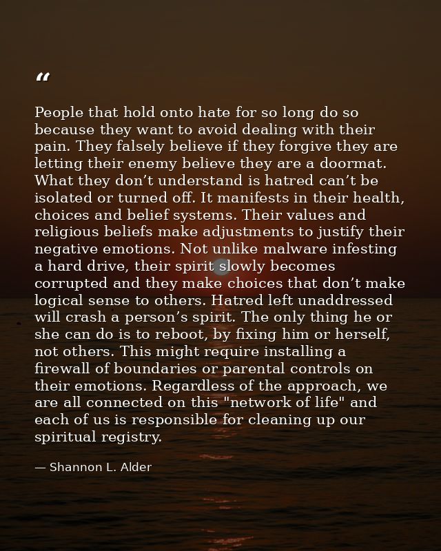 People that hold onto hate for so long do so because they want to avoid dealing with their pain. They falsely believe if — Shannon L. Alder