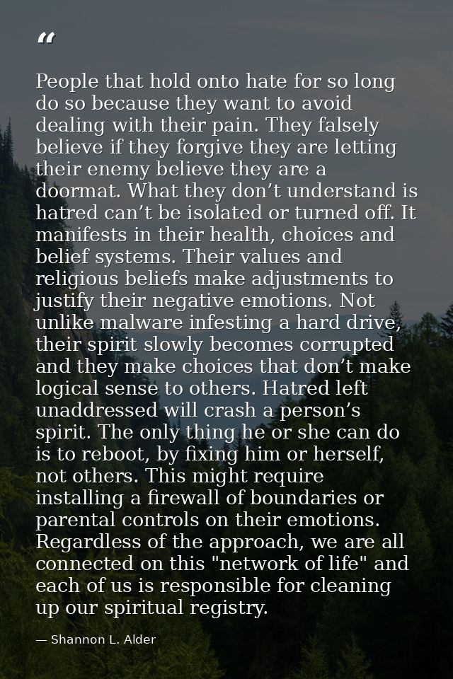 People that hold onto hate for so long do so because they want to avoid dealing with their pain. They falsely believe if — Shannon L. Alder