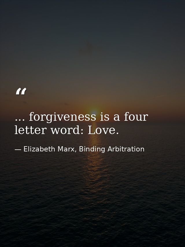 ... forgiveness is a four letter word: Love. — Elizabeth Marx, Binding Arbitration