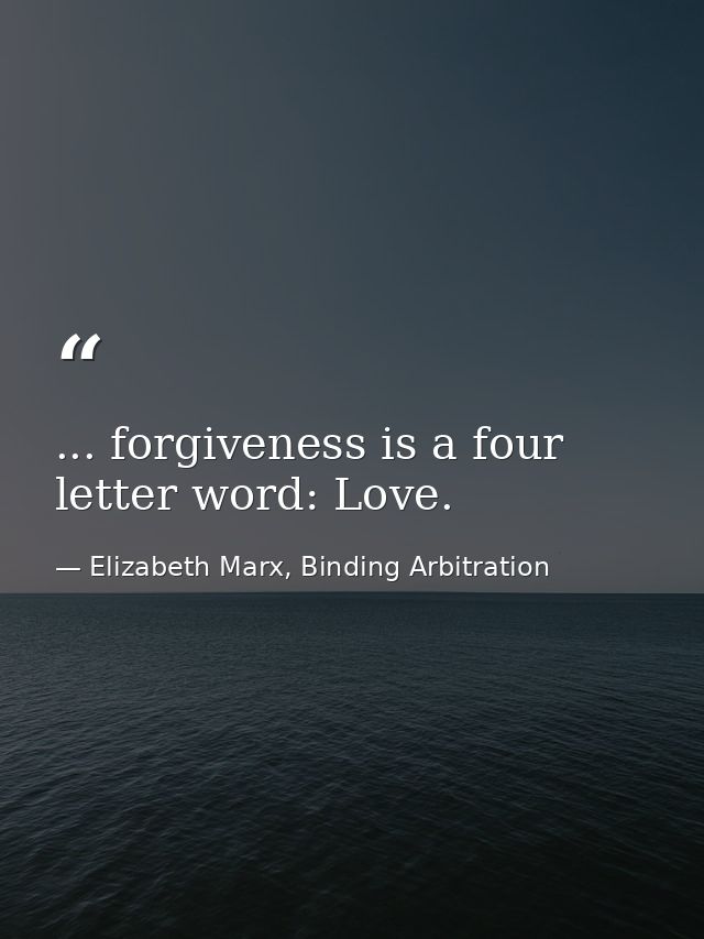 ... forgiveness is a four letter word: Love. — Elizabeth Marx, Binding Arbitration