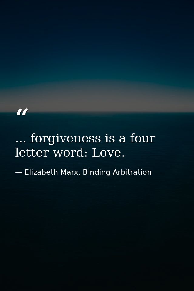 ... forgiveness is a four letter word: Love. — Elizabeth Marx, Binding Arbitration
