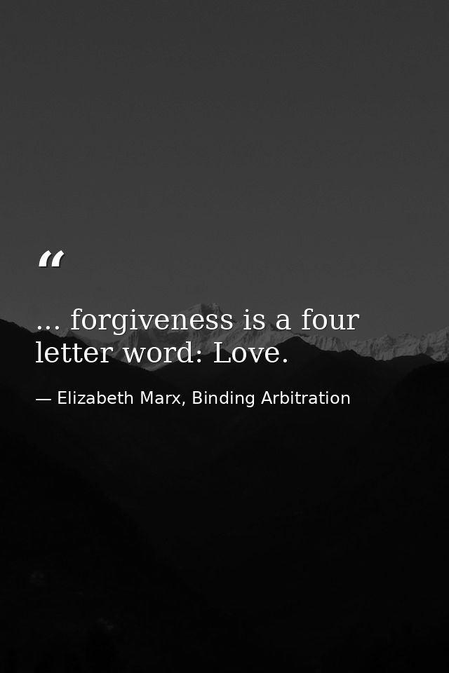 ... forgiveness is a four letter word: Love. — Elizabeth Marx, Binding Arbitration