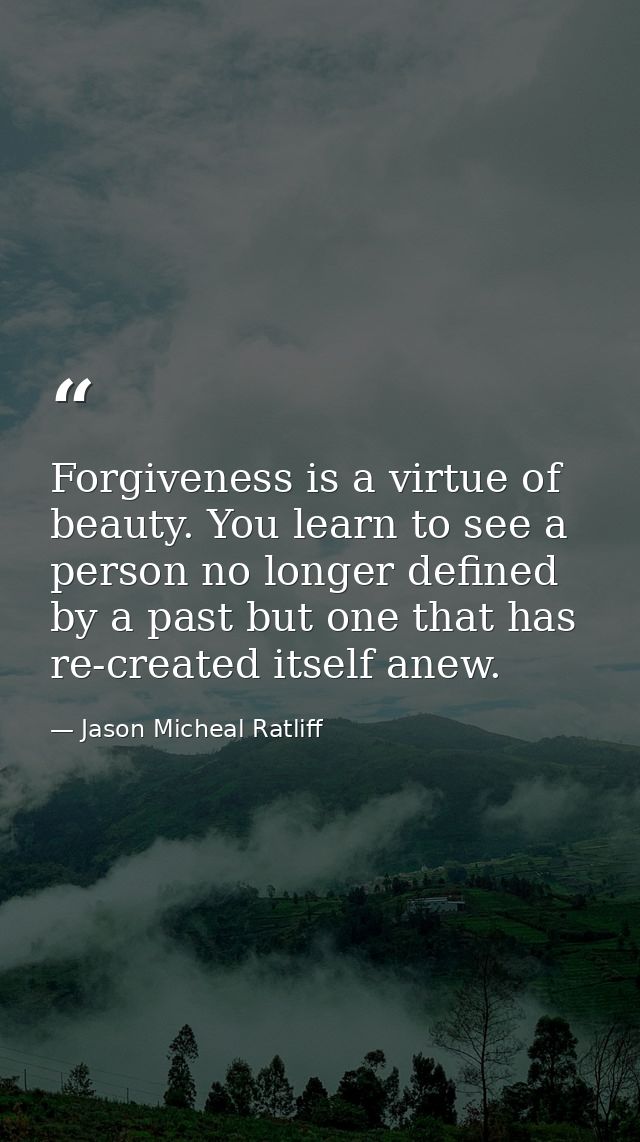 Forgiveness is a virtue of beauty. You learn to see a person no longer defined by a past but one that has re-created its — Jason Micheal Ratliff