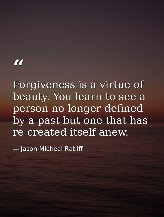Forgiveness is a virtue of beauty. You learn to see a person no longer defined by a past but one that has re-created its — Jason Micheal Ratliff