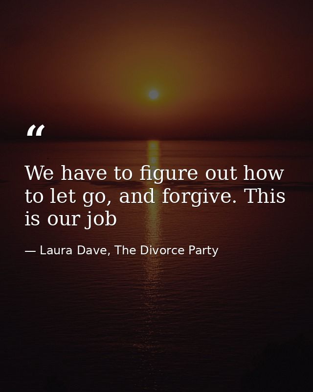We have to figure out how to let go, and forgive. This is our job — Laura Dave, The Divorce Party