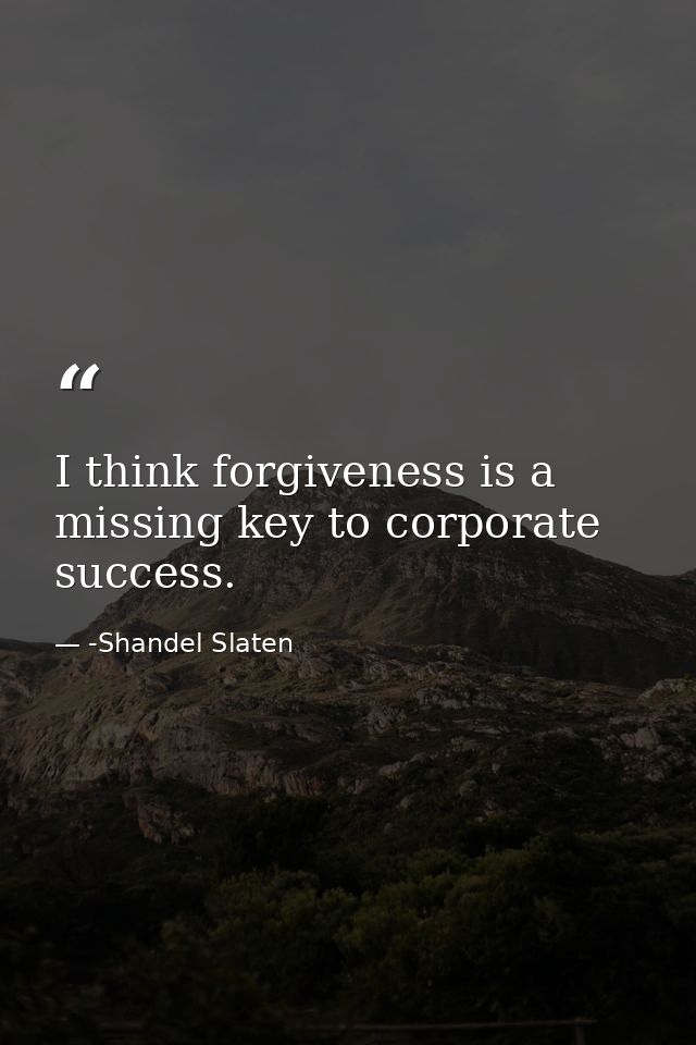 I think forgiveness is a missing key to corporate success. — -Shandel Slaten