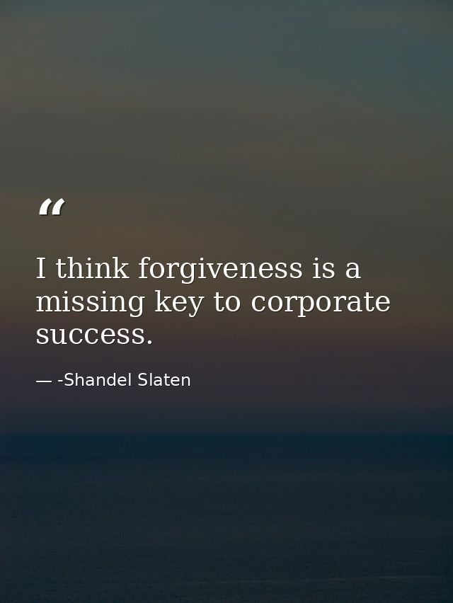 I think forgiveness is a missing key to corporate success. — -Shandel Slaten