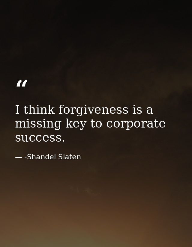 I think forgiveness is a missing key to corporate success. — -Shandel Slaten