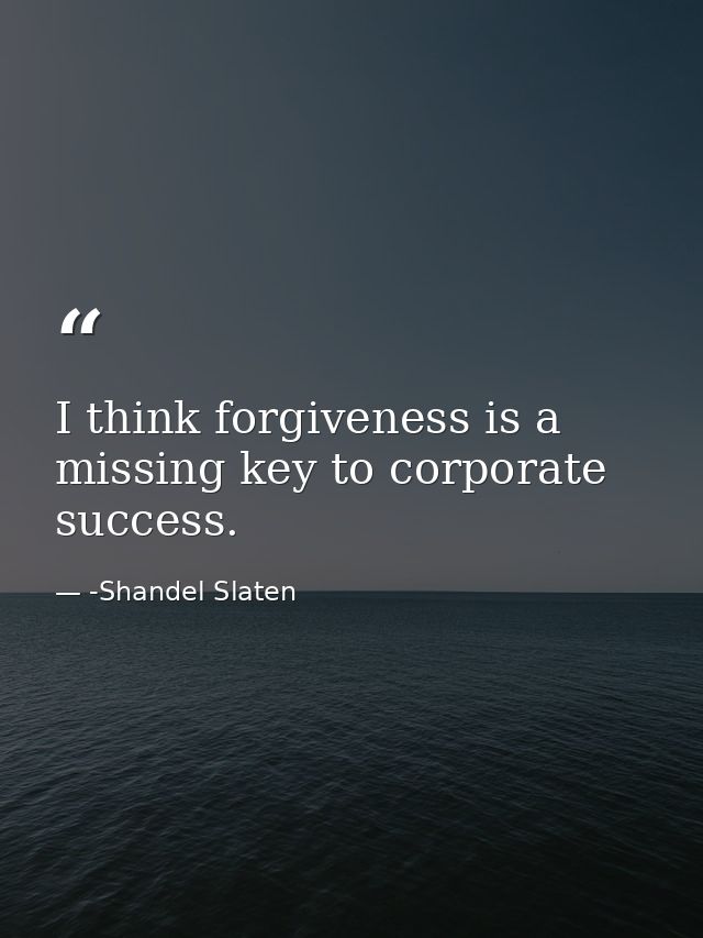 I think forgiveness is a missing key to corporate success. — -Shandel Slaten