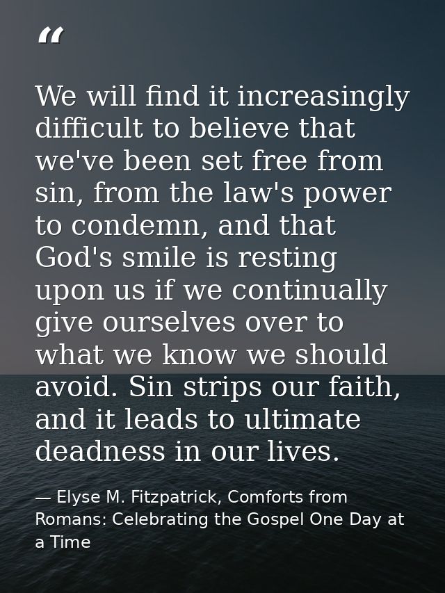 We will find it increasingly difficult to believe that we've been set free from sin, from the law's power to condemn, an — Elyse M. Fitzpatrick, Comforts from Romans: Celebrating the Gospel One Day at a Time