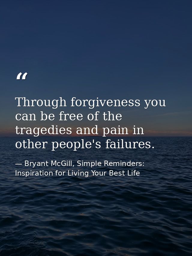Through forgiveness you can be free of the tragedies and pain in other people's failures. — Bryant McGill, Simple Reminders: Inspiration for Living Your Best Life