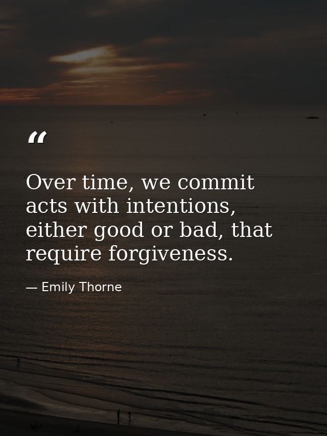 Over time, we commit acts with intentions, either good or bad, that require forgiveness. — Emily Thorne