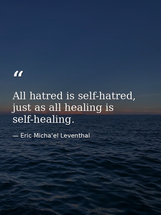 All hatred is self-hatred, just as all healing is self-healing. — Eric Micha'el Leventhal