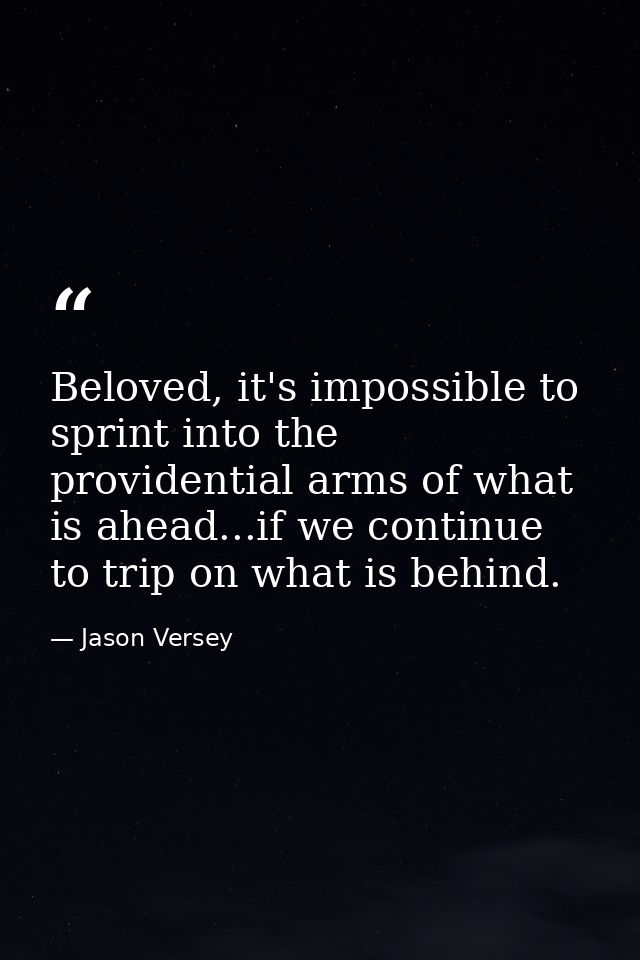 Beloved, it's impossible to sprint into the providential arms of what is ahead...if we continue to trip on what is behin — Jason Versey