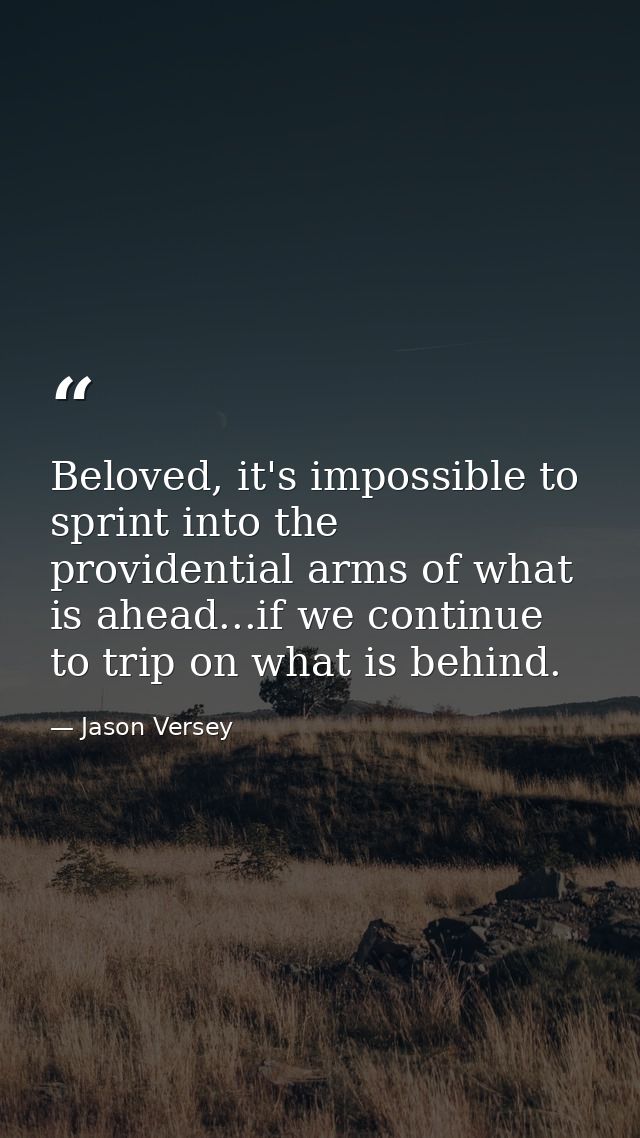 Beloved, it's impossible to sprint into the providential arms of what is ahead...if we continue to trip on what is behin — Jason Versey
