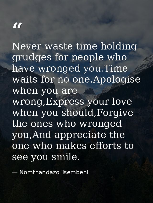 Never waste time holding grudges for people who have wronged you.Time waits for no one.Apologise when you are wrong,Expr — Nomthandazo Tsembeni