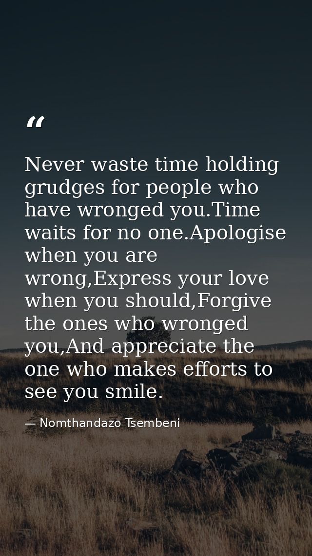 Never waste time holding grudges for people who have wronged you.Time waits for no one.Apologise when you are wrong,Expr — Nomthandazo Tsembeni