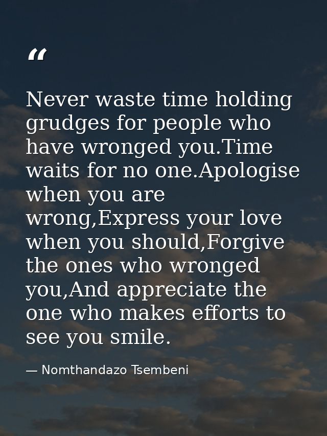 Never waste time holding grudges for people who have wronged you.Time waits for no one.Apologise when you are wrong,Expr — Nomthandazo Tsembeni
