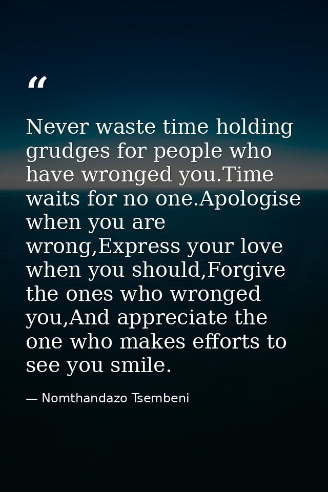 Never waste time holding grudges for people who have wronged you.Time waits for no one.Apologise when you are wrong,Expr — Nomthandazo Tsembeni
