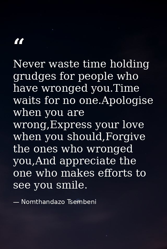 Never waste time holding grudges for people who have wronged you.Time waits for no one.Apologise when you are wrong,Expr — Nomthandazo Tsembeni