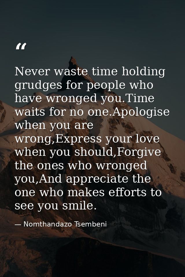 Never waste time holding grudges for people who have wronged you.Time waits for no one.Apologise when you are wrong,Expr — Nomthandazo Tsembeni
