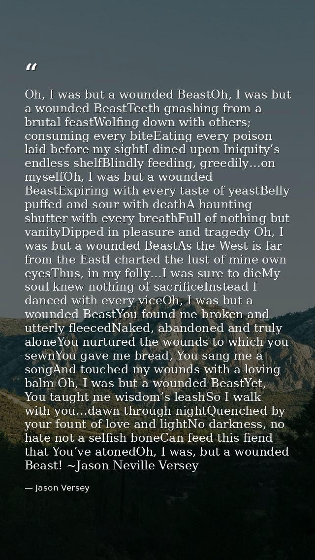 Oh, I was but a wounded BeastOh, I was but a wounded BeastTeeth gnashing from a brutal feastWolfing down with others; co — Jason Versey