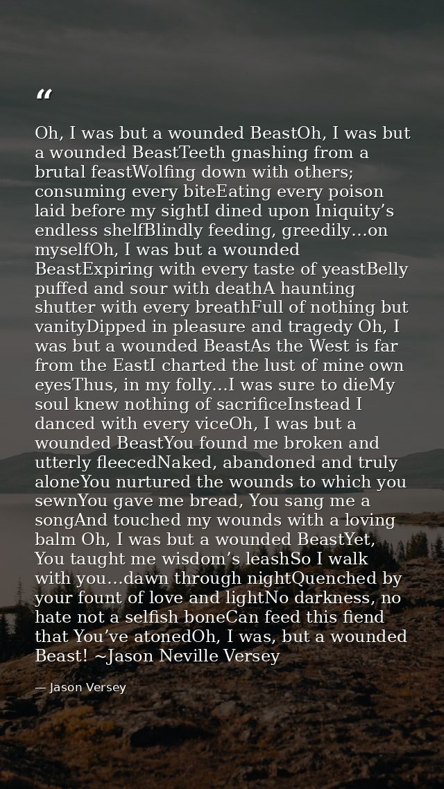 Oh, I was but a wounded BeastOh, I was but a wounded BeastTeeth gnashing from a brutal feastWolfing down with others; co — Jason Versey