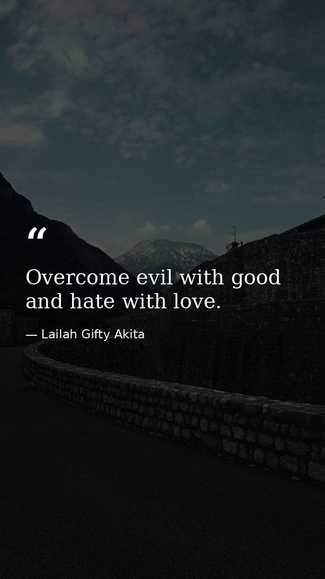 Overcome evil with good and hate with love. — Lailah Gifty Akita