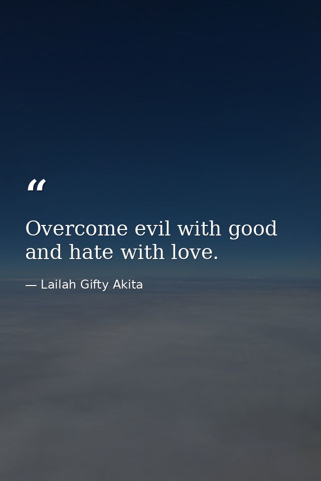 Overcome evil with good and hate with love. — Lailah Gifty Akita