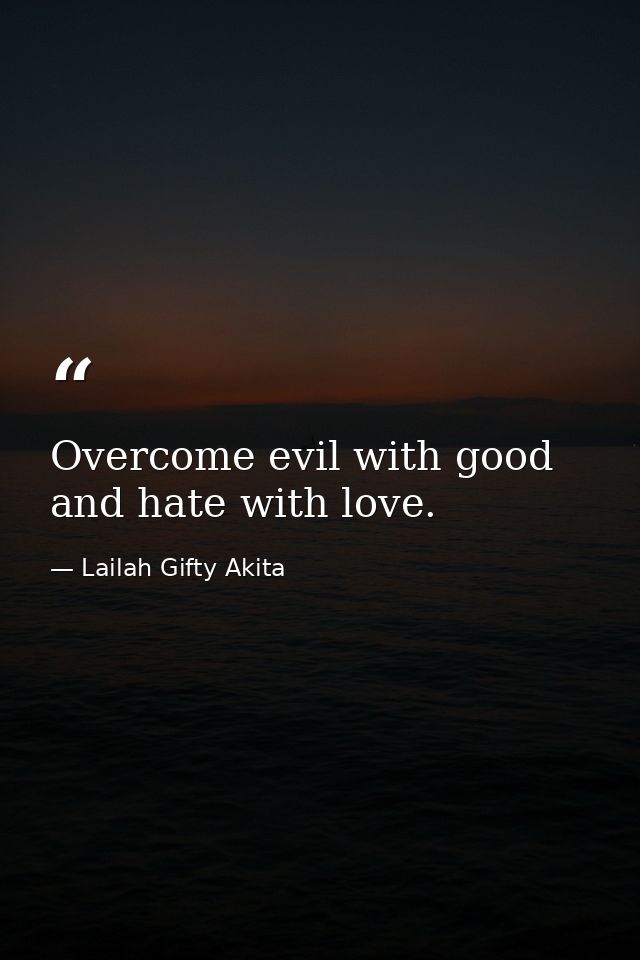 Overcome evil with good and hate with love. — Lailah Gifty Akita