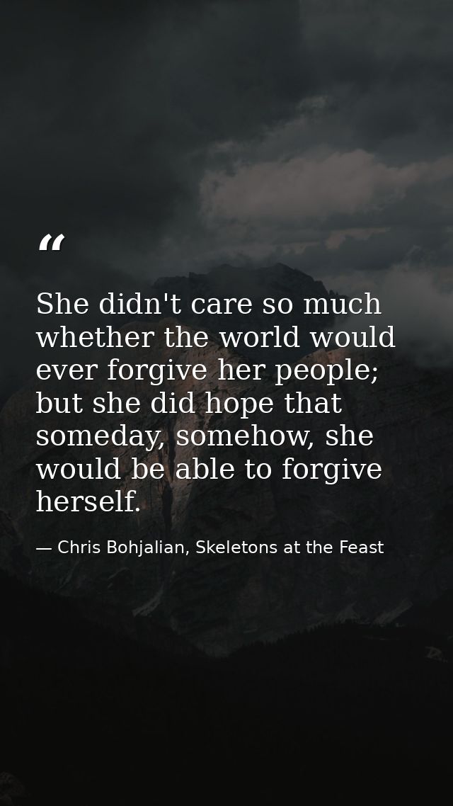 She didn't care so much whether the world would ever forgive her people; but she did hope that someday, somehow, she wou — Chris Bohjalian, Skeletons at the Feast