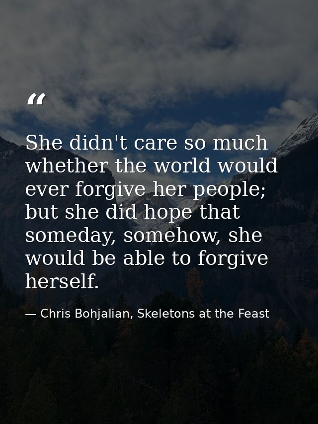 She didn't care so much whether the world would ever forgive her people; but she did hope that someday, somehow, she wou — Chris Bohjalian, Skeletons at the Feast