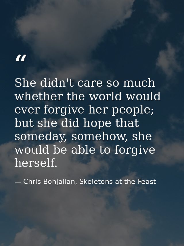 She didn't care so much whether the world would ever forgive her people; but she did hope that someday, somehow, she wou — Chris Bohjalian, Skeletons at the Feast